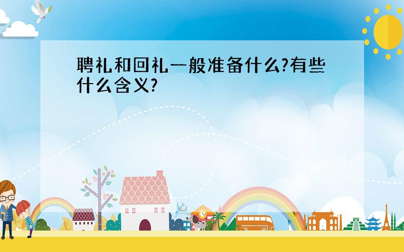 聘礼和回礼一般准备什么?有些什么含义?