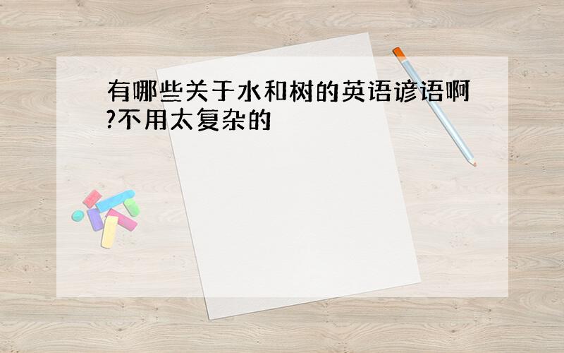 有哪些关于水和树的英语谚语啊?不用太复杂的