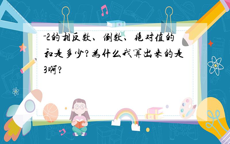 -2的相反数、倒数、绝对值的和是多少?为什么我算出来的是3啊?