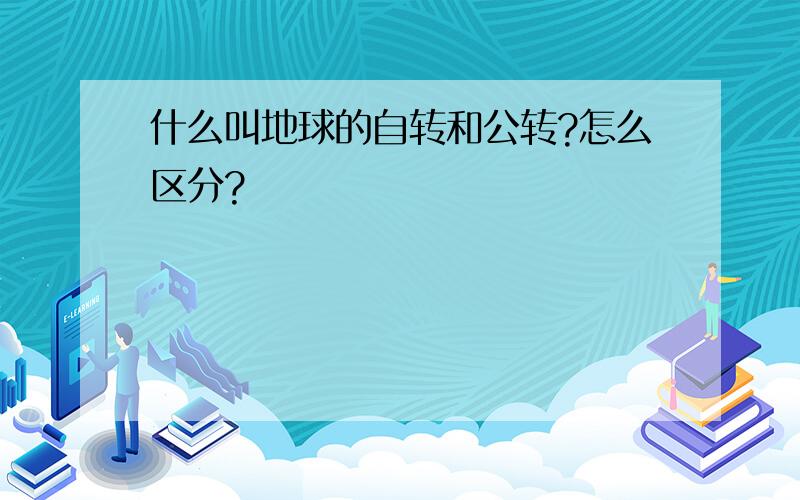 什么叫地球的自转和公转?怎么区分?