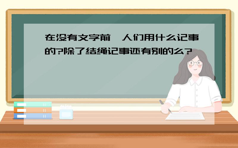 在没有文字前,人们用什么记事的?除了结绳记事还有别的么?