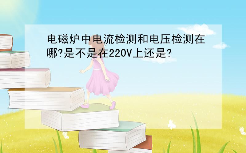 电磁炉中电流检测和电压检测在哪?是不是在220V上还是?