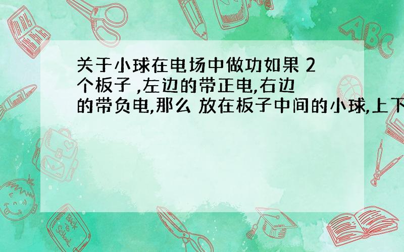 关于小球在电场中做功如果 2个板子 ,左边的带正电,右边的带负电,那么 放在板子中间的小球,上下移动做功吗?左右移动做功