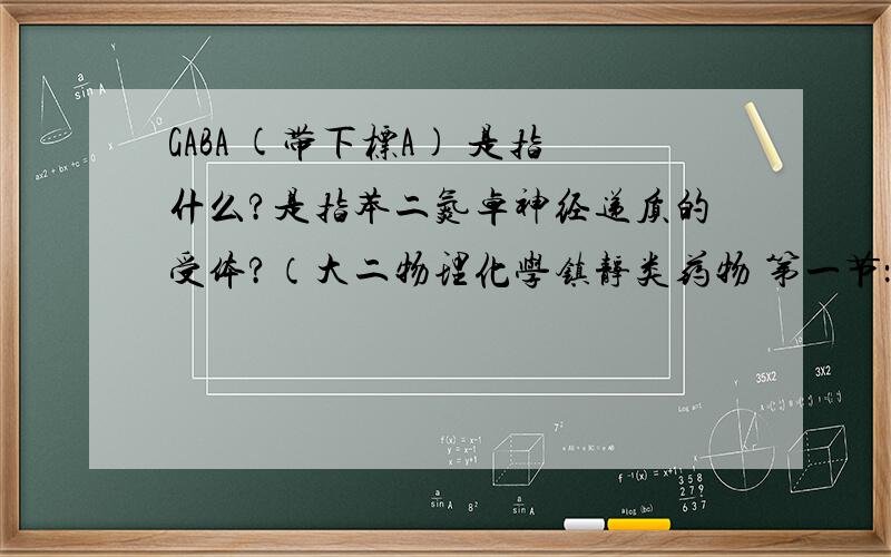 GABA (带下标A) 是指什么?是指苯二氮卓神经递质的受体?（大二物理化学镇静类药物 第一节：苯二氮卓类 )