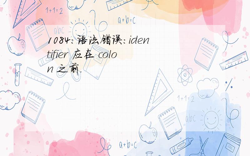 1084:语法错误:identifier 应在 colon 之前.