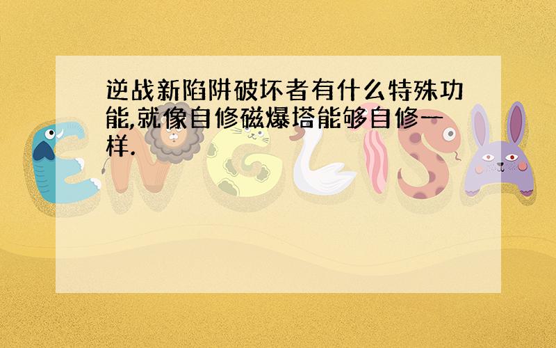 逆战新陷阱破坏者有什么特殊功能,就像自修磁爆塔能够自修一样.