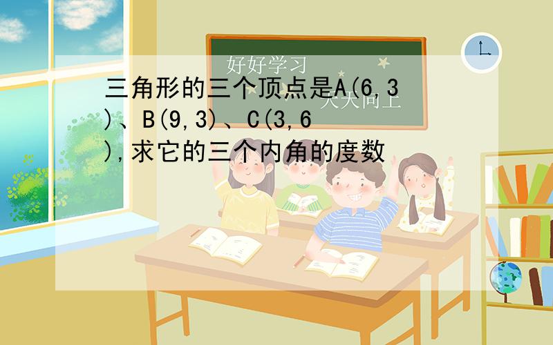 三角形的三个顶点是A(6,3)、B(9,3)、C(3,6),求它的三个内角的度数