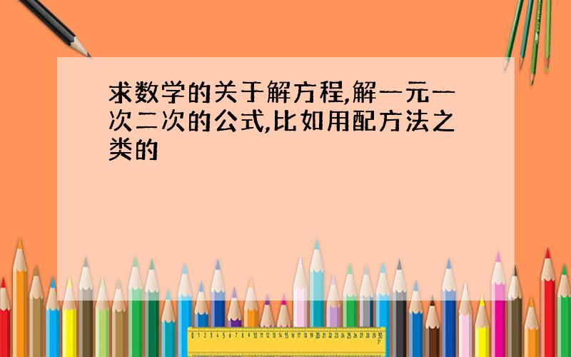 求数学的关于解方程,解一元一次二次的公式,比如用配方法之类的