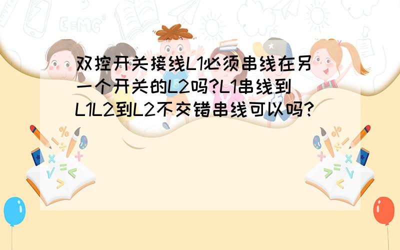 双控开关接线L1必须串线在另一个开关的L2吗?L1串线到L1L2到L2不交错串线可以吗?