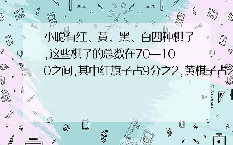 小聪有红、黄、黑、白四种棋子,这些棋子的总数在70—100之间,其中红旗子占9分之2,黄棋子占2分之1,黑