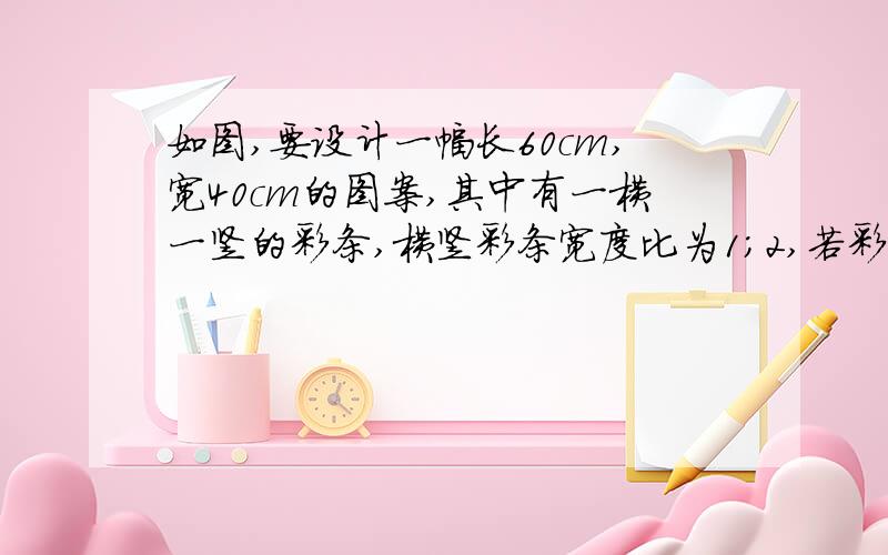 如图,要设计一幅长60cm,宽40cm的图案,其中有一横一竖的彩条,横竖彩条宽度比为1;2,若彩条所占面积是图案面积的1