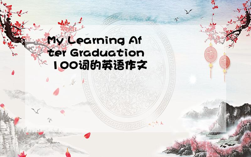 My Learning After Graduation 100词的英语作文