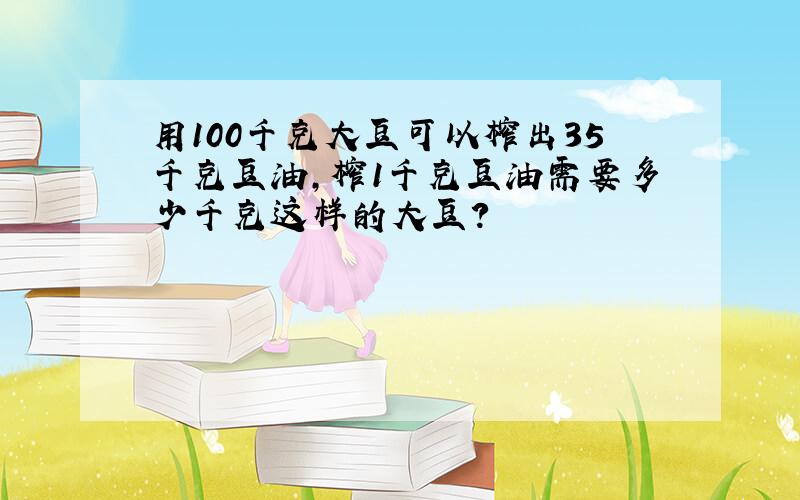 用100千克大豆可以榨出35千克豆油,榨1千克豆油需要多少千克这样的大豆?