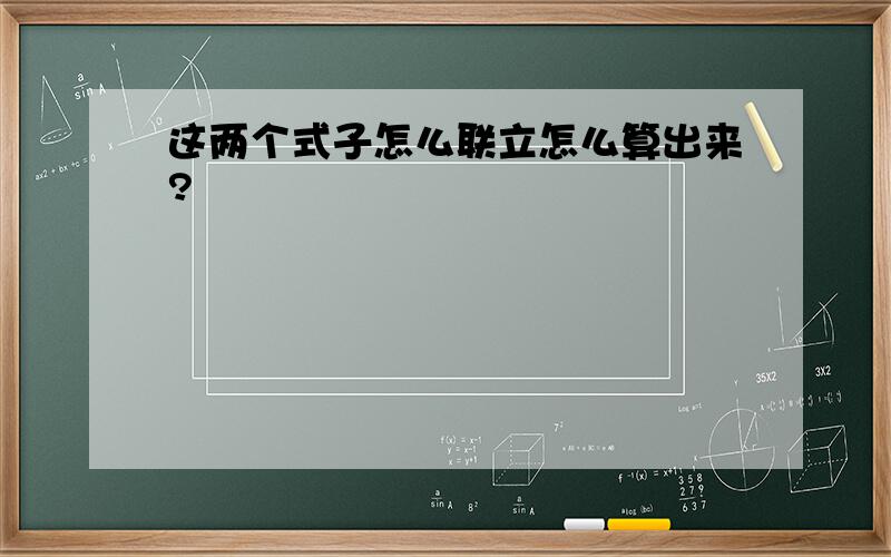 这两个式子怎么联立怎么算出来?