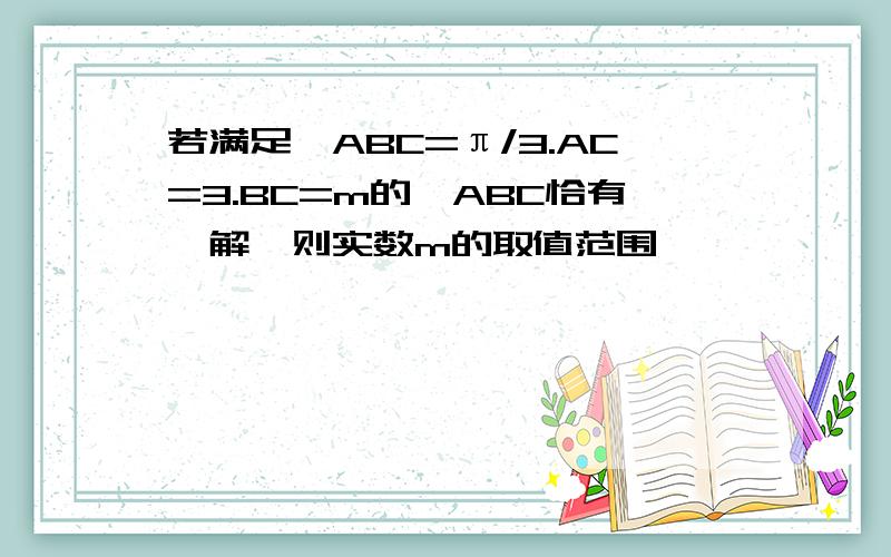 若满足∠ABC=π/3.AC=3.BC=m的△ABC恰有一解,则实数m的取值范围