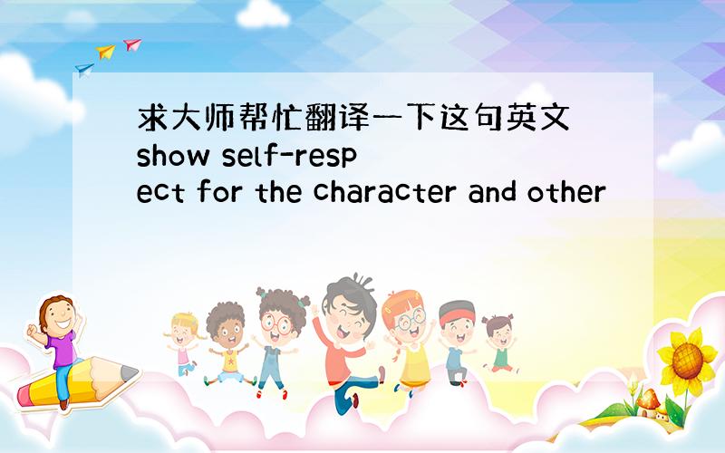 求大师帮忙翻译一下这句英文 show self-respect for the character and other