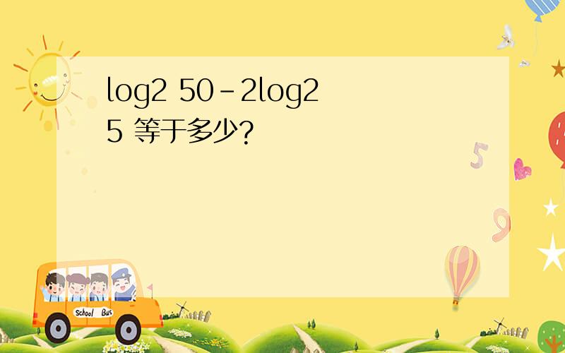 log2 50-2log2 5 等于多少?