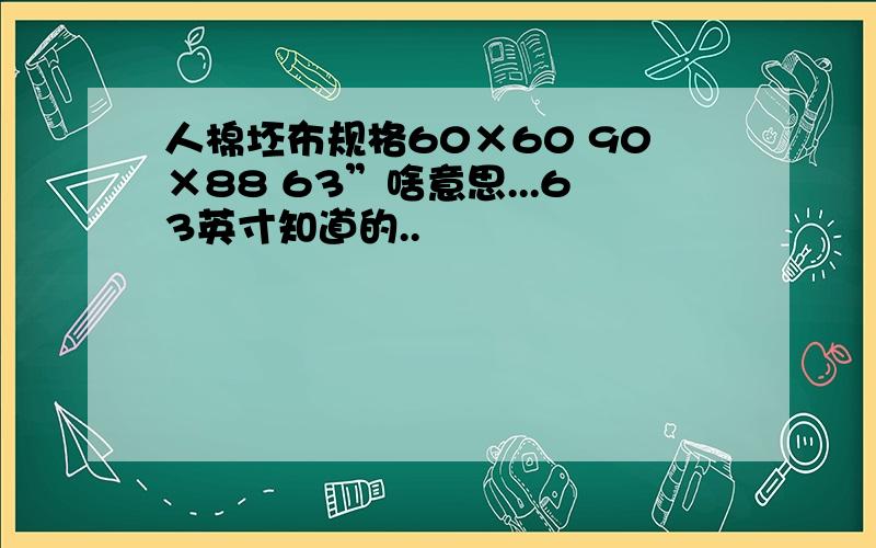 人棉坯布规格60×60 90×88 63”啥意思...63英寸知道的..