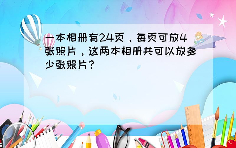 一本相册有24页，每页可放4张照片，这两本相册共可以放多少张照片？