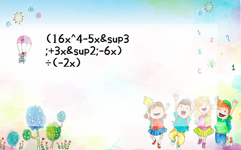 (16x^4-5x³+3x²-6x)÷(-2x)