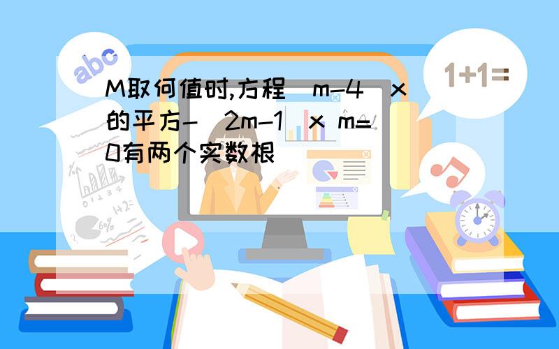 M取何值时,方程（m-4）x的平方-（2m-1)x m=0有两个实数根