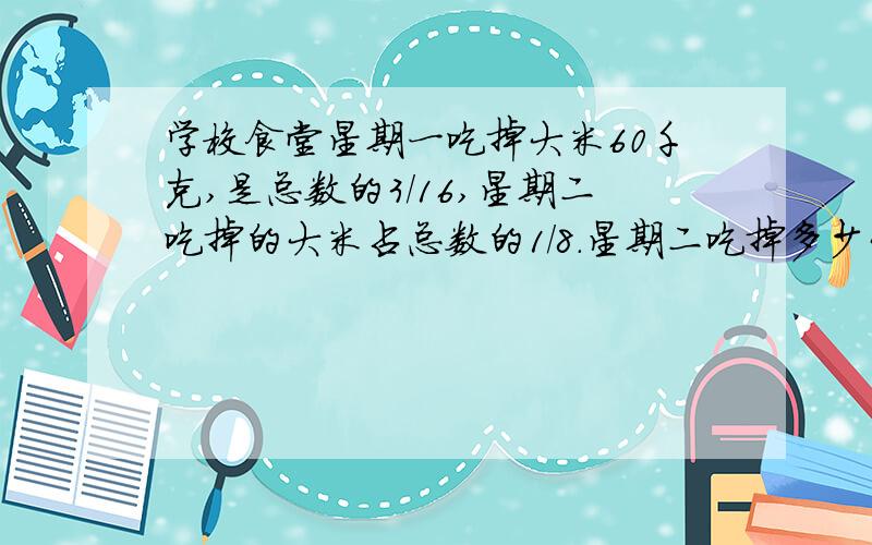 学校食堂星期一吃掉大米60千克,是总数的3/16,星期二吃掉的大米占总数的1/8.星期二吃掉多少大米?急救啊