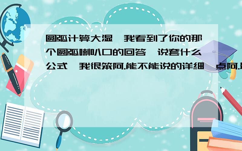 圆弧计算大湿,我看到了你的那个圆弧喇叭口的回答,说套什么公式,我很笨阿.能不能说的详细一点阿.最好能把计算过程写出来更好