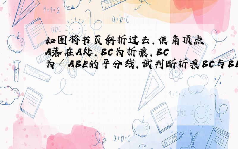 如图将书页斜折过去,使角顶点A落在A处,BC为折痕,BC为∠ABE的平分线,试判断折痕BC与BD的位置关系并说明