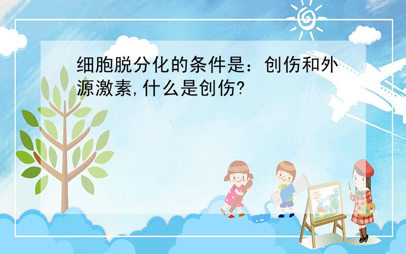 细胞脱分化的条件是：创伤和外源激素,什么是创伤?