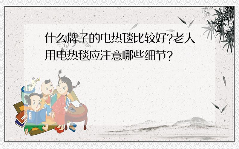 什么牌子的电热毯比较好?老人用电热毯应注意哪些细节?