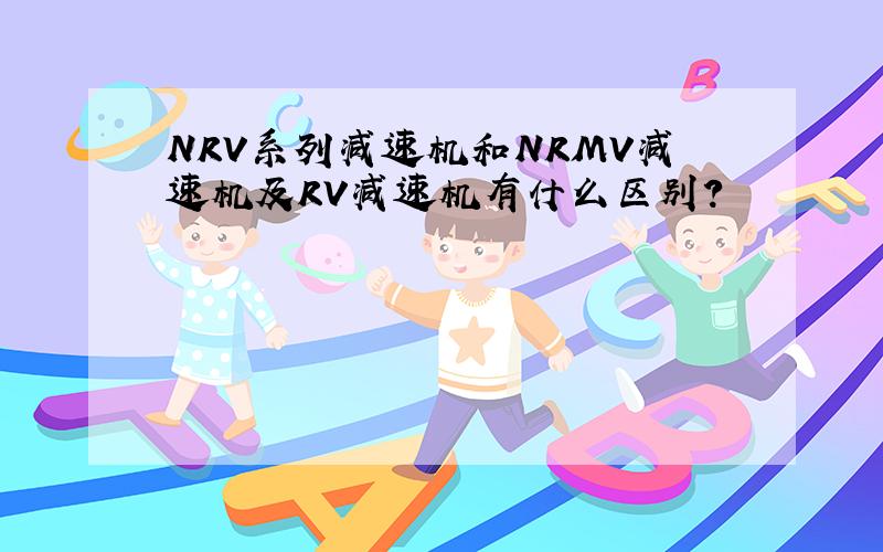 NRV系列减速机和NRMV减速机及RV减速机有什么区别?