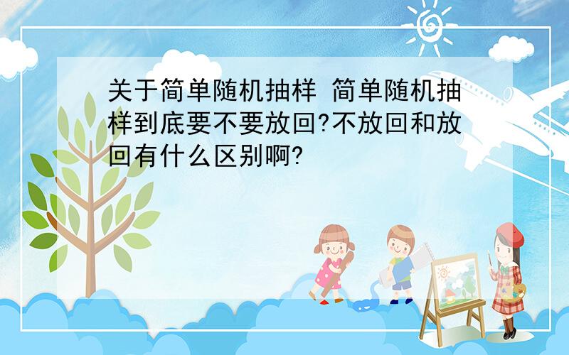 关于简单随机抽样 简单随机抽样到底要不要放回?不放回和放回有什么区别啊?