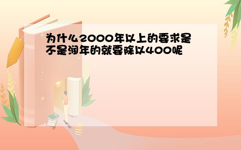 为什么2000年以上的要求是不是润年的就要除以400呢