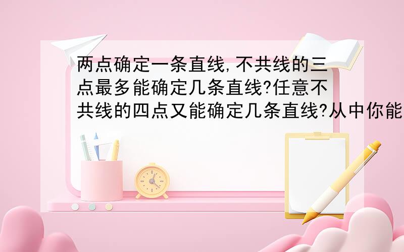 两点确定一条直线,不共线的三点最多能确定几条直线?任意不共线的四点又能确定几条直线?从中你能发现什么规律?