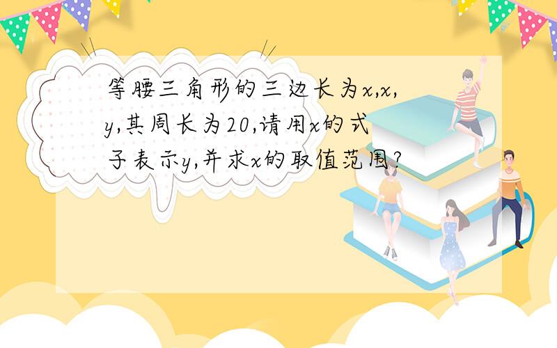 等腰三角形的三边长为x,x,y,其周长为20,请用x的式子表示y,并求x的取值范围?