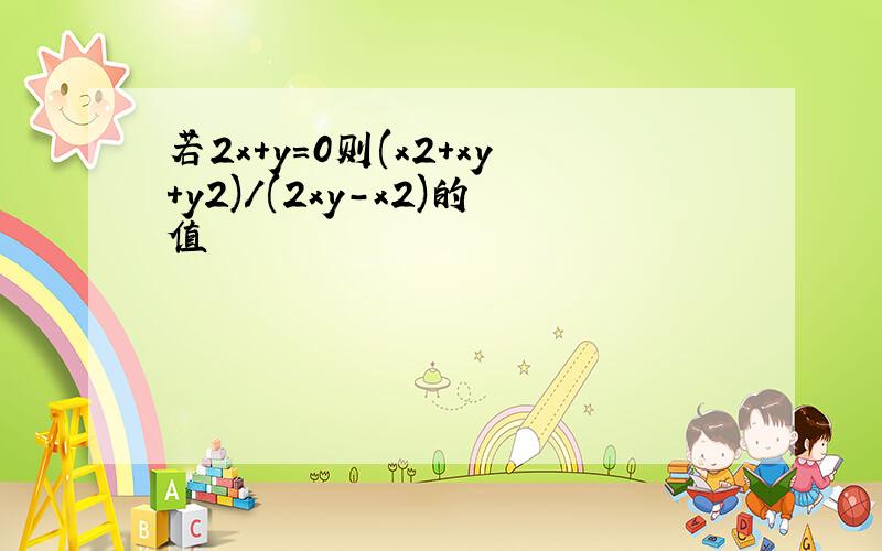 若2x+y=0则(x2+xy+y2)/(2xy-x2)的值