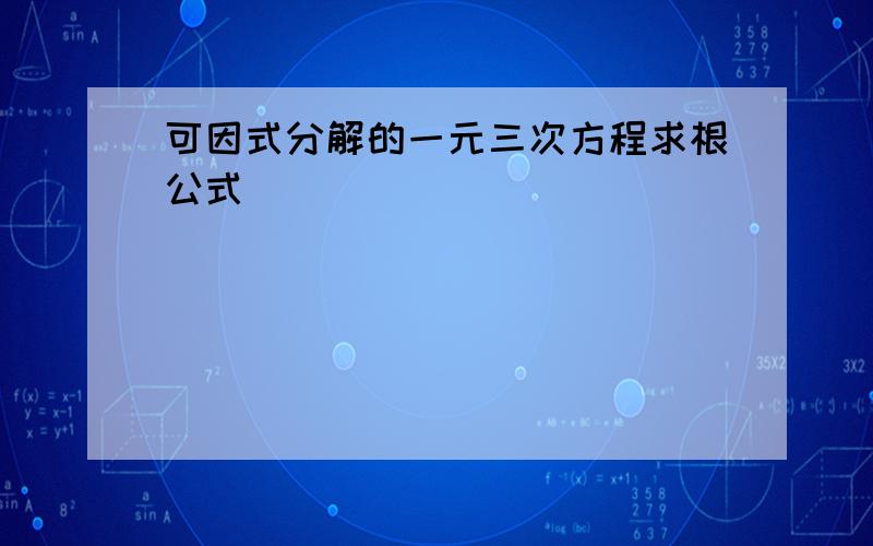 可因式分解的一元三次方程求根公式