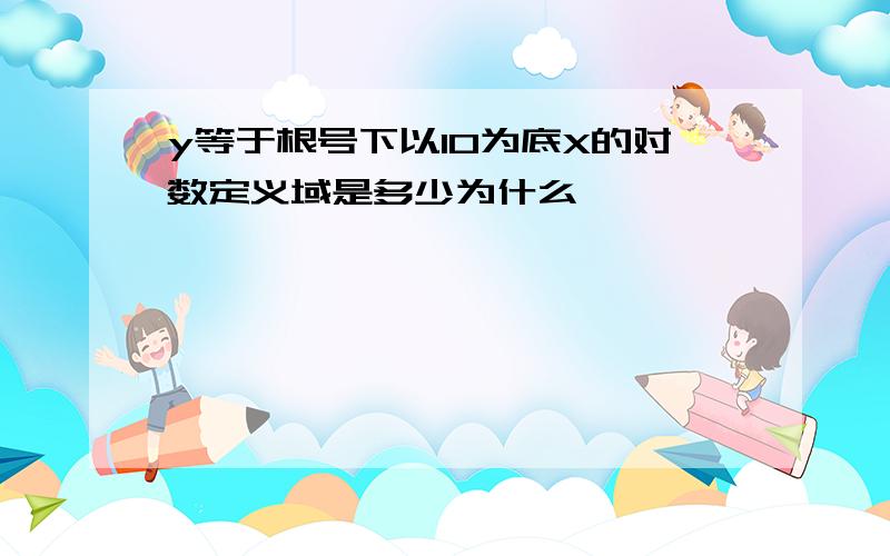 y等于根号下以10为底X的对数定义域是多少为什么