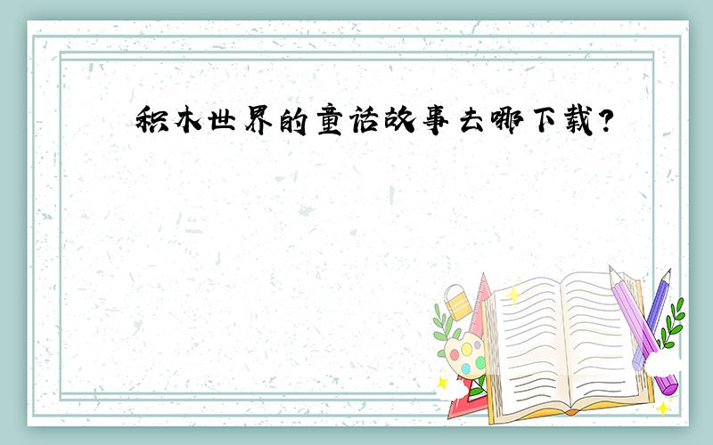 积木世界的童话故事去哪下载?