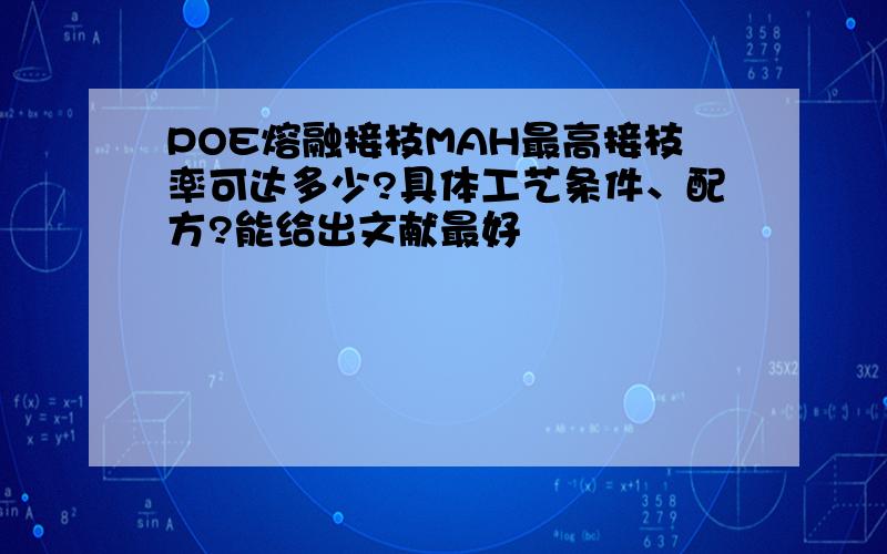 POE熔融接枝MAH最高接枝率可达多少?具体工艺条件、配方?能给出文献最好