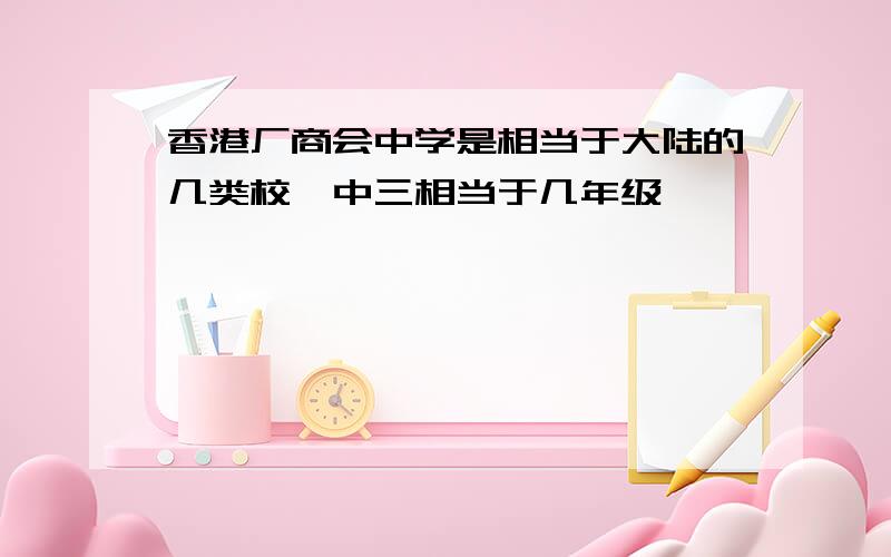 香港厂商会中学是相当于大陆的几类校,中三相当于几年级