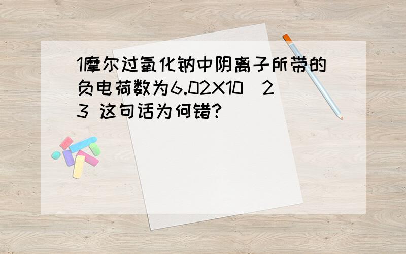 1摩尔过氧化钠中阴离子所带的负电荷数为6.02X10^23 这句话为何错?