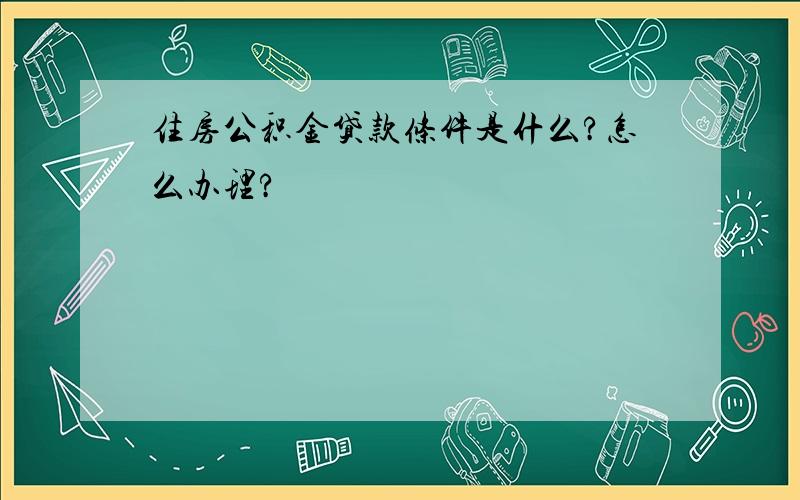 住房公积金贷款条件是什么?怎么办理?