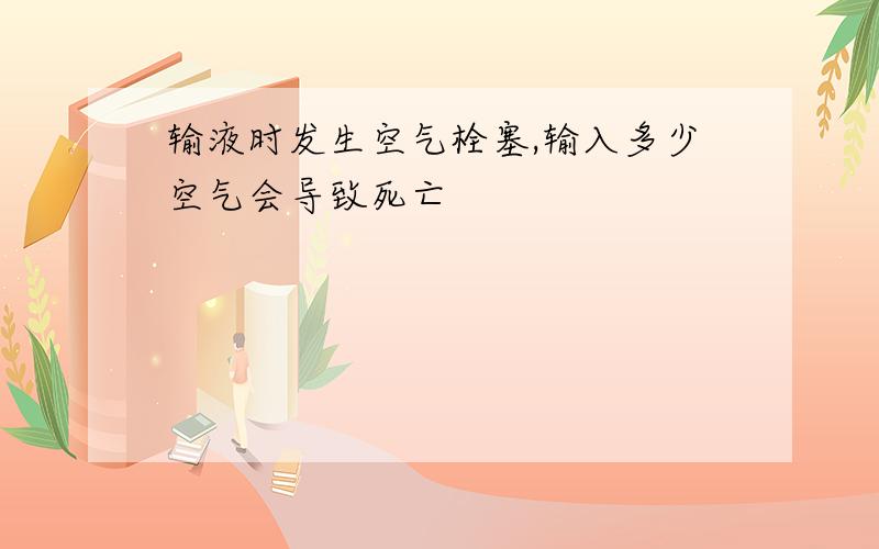 输液时发生空气栓塞,输入多少空气会导致死亡