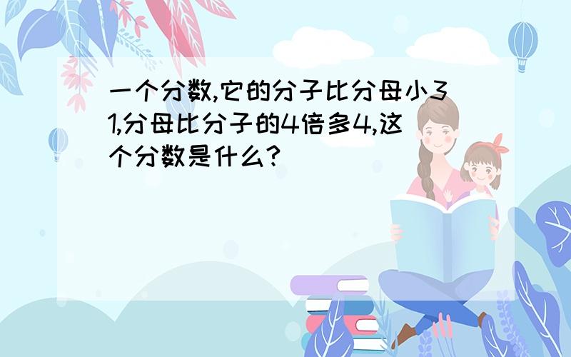 一个分数,它的分子比分母小31,分母比分子的4倍多4,这个分数是什么?