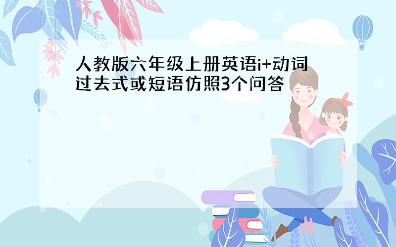 人教版六年级上册英语i+动词过去式或短语仿照3个问答