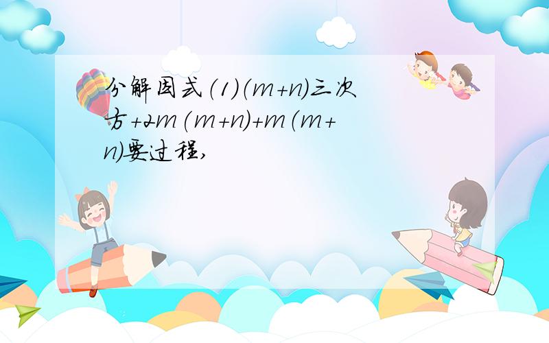 分解因式（1）（m+n）三次方+2m(m+n)+m（m+n)要过程,