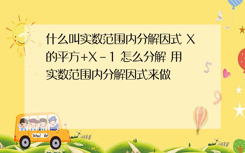 什么叫实数范围内分解因式 X的平方+X-1 怎么分解 用实数范围内分解因式来做