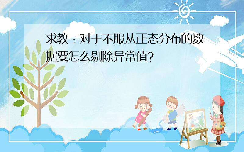 求教：对于不服从正态分布的数据要怎么剔除异常值?