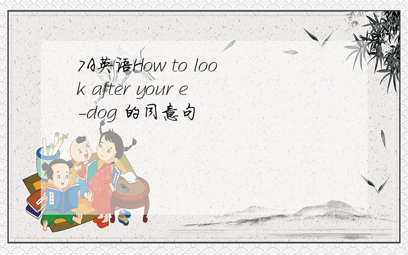 7A英语How to look after your e-dog 的同意句